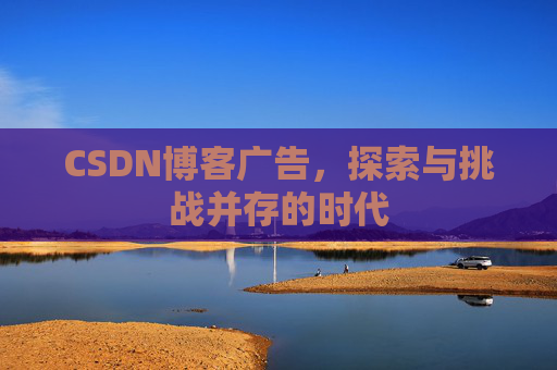 CSDN博客广告，探索与挑战并存的时代