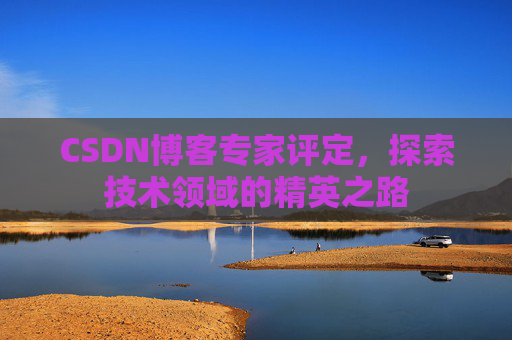 CSDN博客专家评定，探索技术领域的精英之路