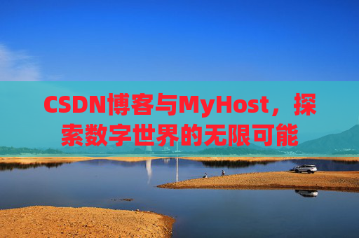 CSDN博客与MyHost，探索数字世界的无限可能