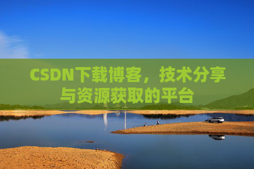 CSDN下载博客，技术分享与资源获取的平台